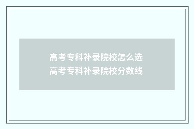 高考专科补录院校怎么选 高考专科补录院校分数线