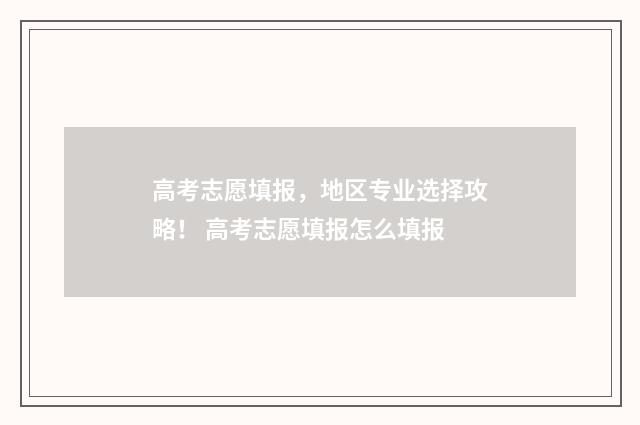 高考志愿填报，地区专业选择攻略！ 高考志愿填报怎么填报