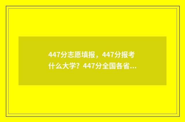 447分志愿填报，447分报考什么大学？447分全国各省志愿填报推荐