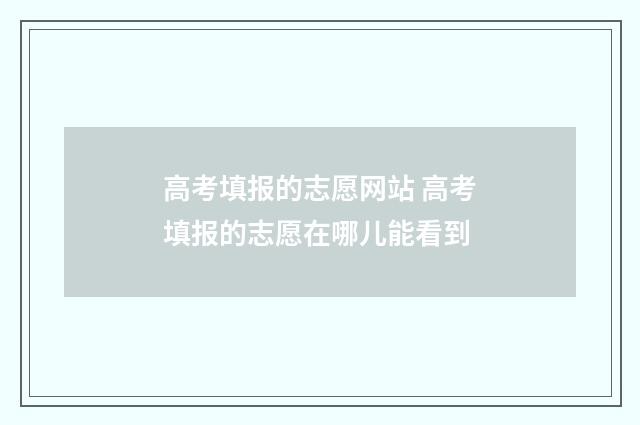 高考填报的志愿网站 高考填报的志愿在哪儿能看到