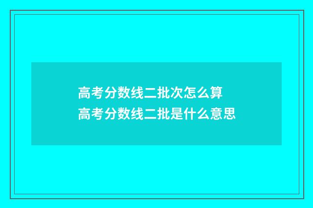 高考分数线二批次怎么算 高考分数线二批是什么意思