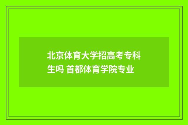 北京体育大学招高考专科生吗 首都体育学院专业