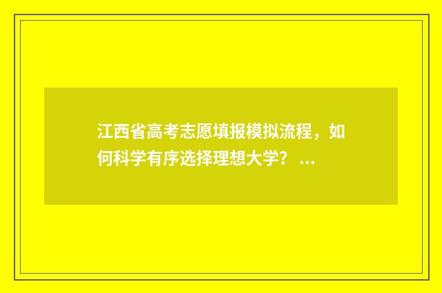 江西省高考志愿填报模拟流程，如何科学有序选择理想大学？ 2024年新高考志愿填报规则