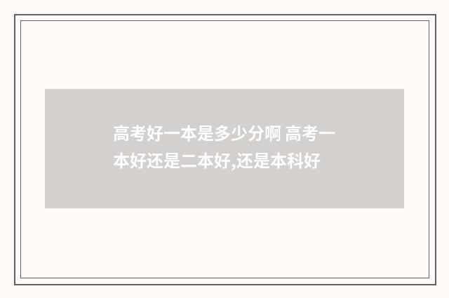 高考好一本是多少分啊 高考一本好还是二本好,还是本科好