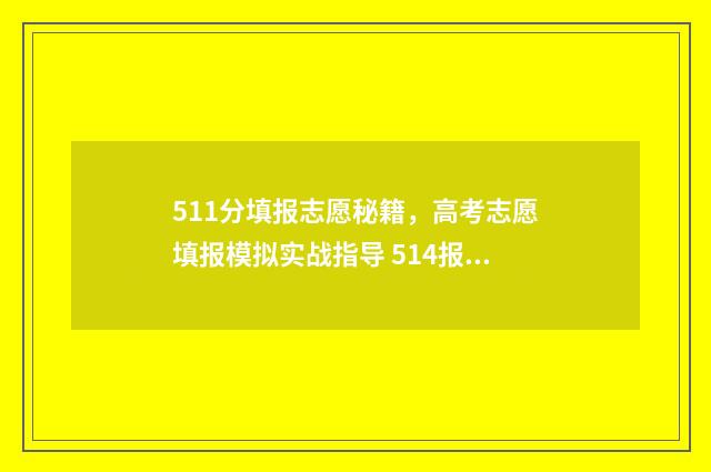 511分填报志愿秘籍，高考志愿填报模拟实战指导 514报志愿