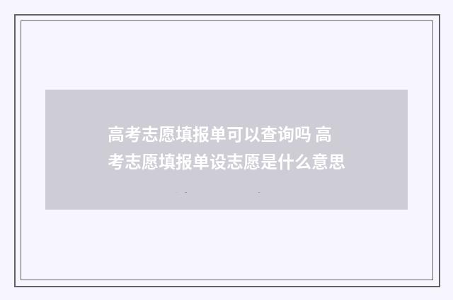 高考志愿填报单可以查询吗 高考志愿填报单设志愿是什么意思