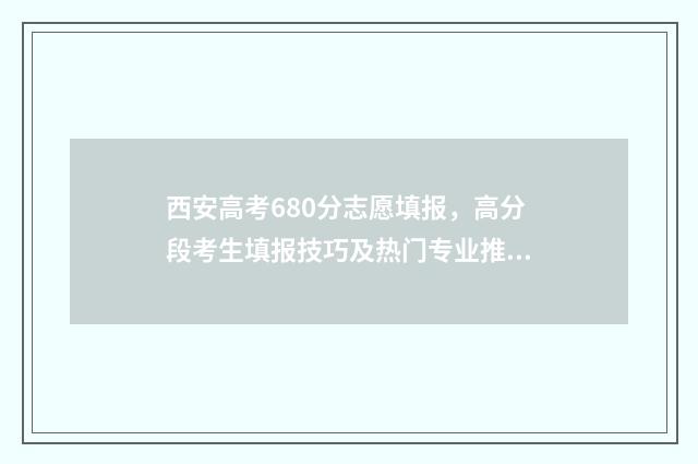 西安高考680分志愿填报,高分段考生填报技巧及热门专业推荐 西安高考600分大概排名多少