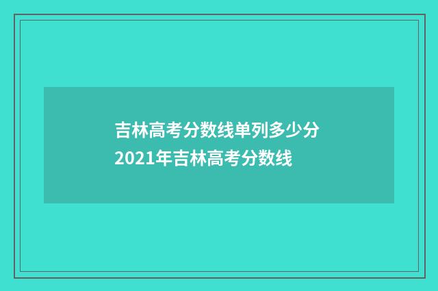 吉林高考分数线单列多少分 2021年吉林高考分数线