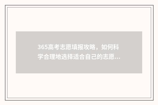 365高考志愿填报攻略，如何科学合理地选择适合自己的志愿？ 365高考平台