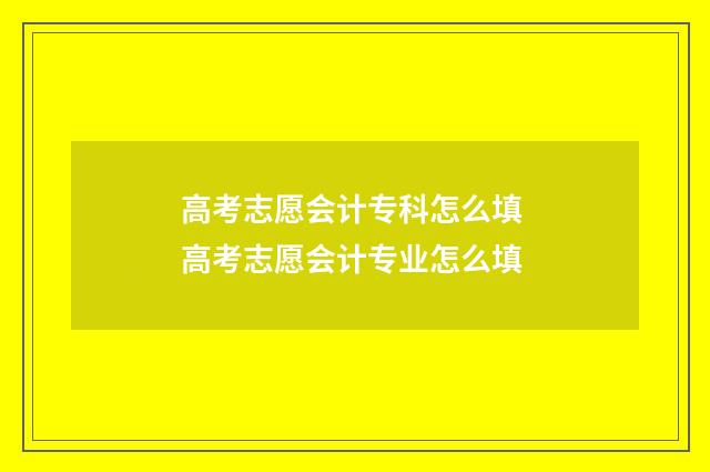 高考志愿会计专科怎么填 高考志愿会计专业怎么填