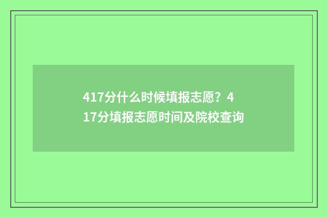 417分什么时候填报志愿？417分填报志愿时间及院校查询