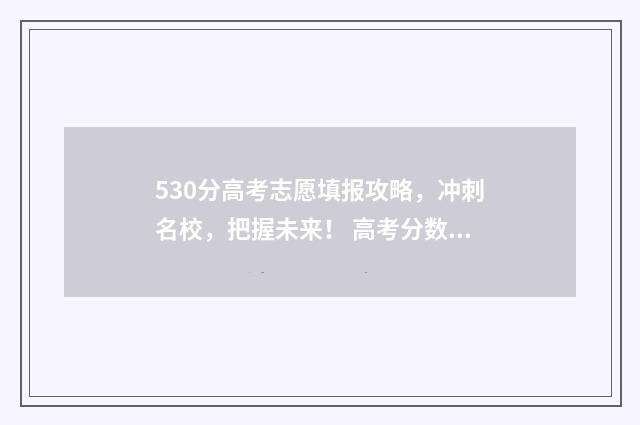 530分高考志愿填报攻略，冲刺名校，把握未来！ 高考分数530