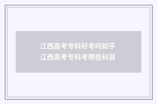 江西高考专科好考吗知乎 江西高考专科考哪些科目