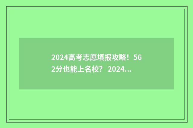 2024高考志愿填报攻略！562分也能上名校？ 2024高考志愿填报指南书