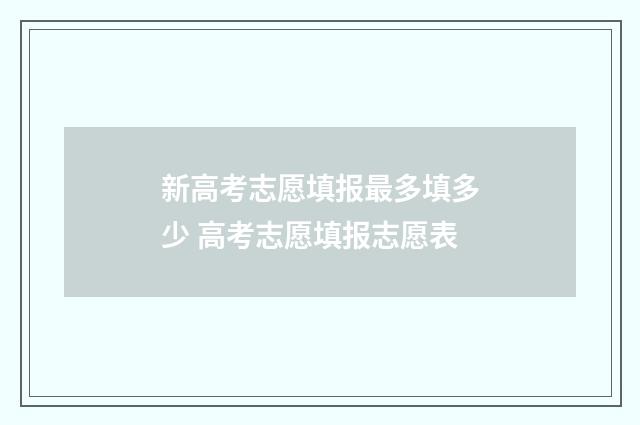 新高考志愿填报最多填多少 高考志愿填报志愿表