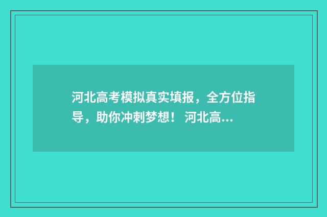 河北高考模拟真实填报，全方位指导，助你冲刺梦想！ 河北高考模拟卷2021带答案