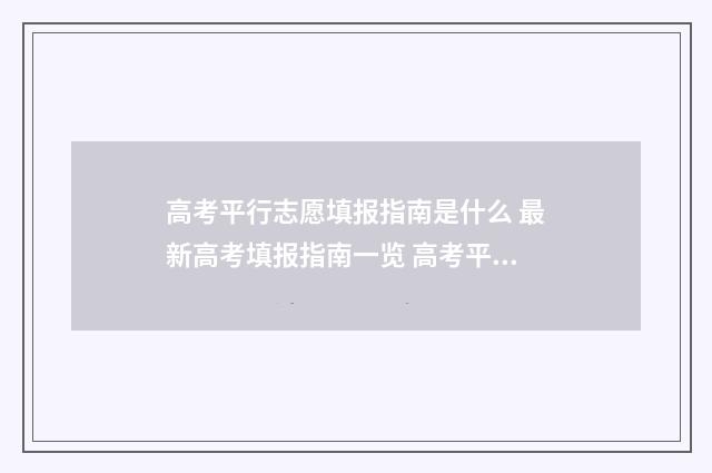 高考平行志愿填报指南是什么 最新高考填报指南一览 高考平行志愿填报注意事项
