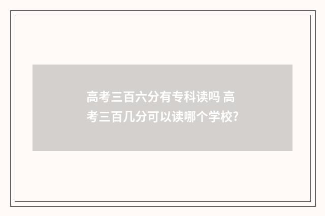 高考三百六分有专科读吗 高考三百几分可以读哪个学校?