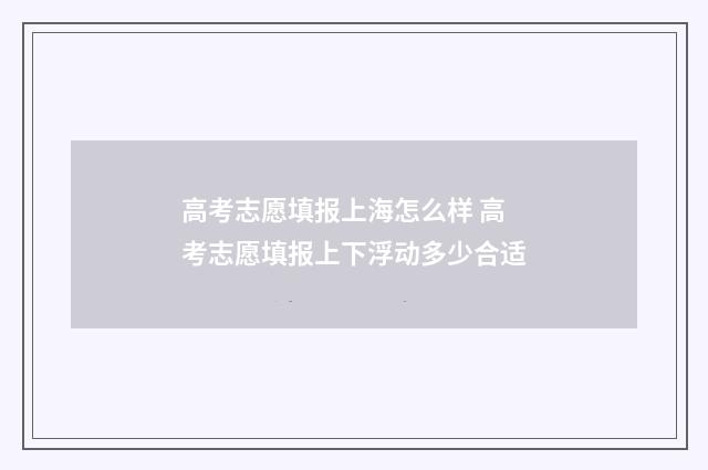 高考志愿填报上海怎么样 高考志愿填报上下浮动多少合适