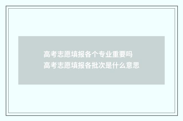 高考志愿填报各个专业重要吗 高考志愿填报各批次是什么意思