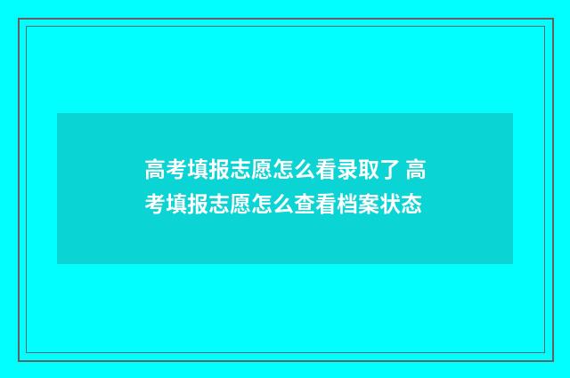 高考填报志愿怎么看录取了 高考填报志愿怎么查看档案状态