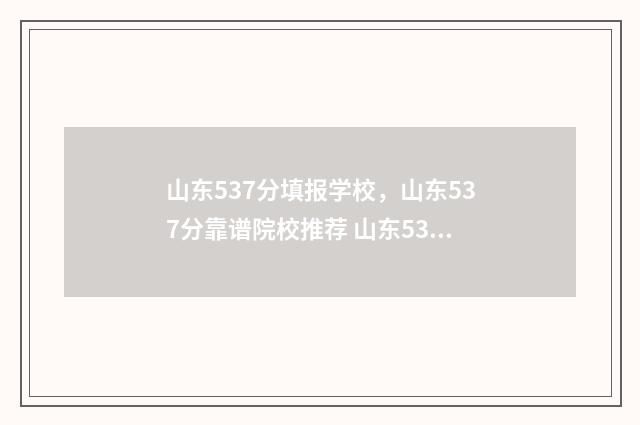 山东537分填报学校，山东537分靠谱院校推荐 山东537分填报学校有哪些