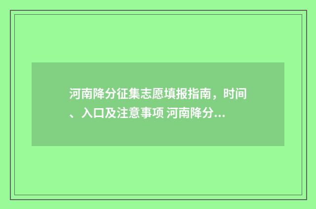 河南降分征集志愿填报指南,时间、入口及注意事项 河南降分录取的学校