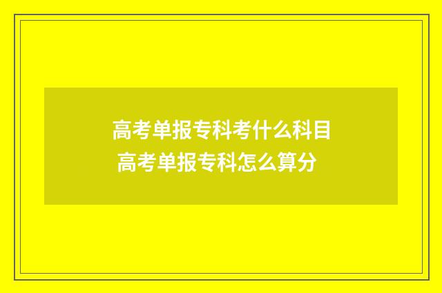 高考单报专科考什么科目 高考单报专科怎么算分