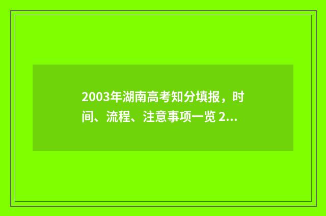 2003年湖南高考知分填报，时间、流程、注意事项一览 2003年湖南高考录取分数线