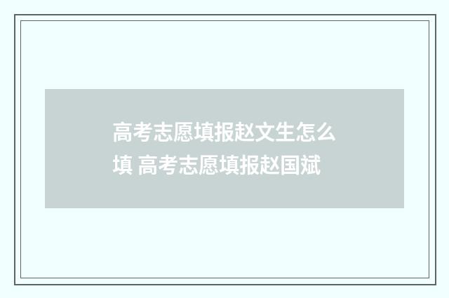 高考志愿填报赵文生怎么填 高考志愿填报赵国斌