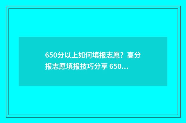 650分以上如何填报志愿？高分报志愿填报技巧分享 650分左右