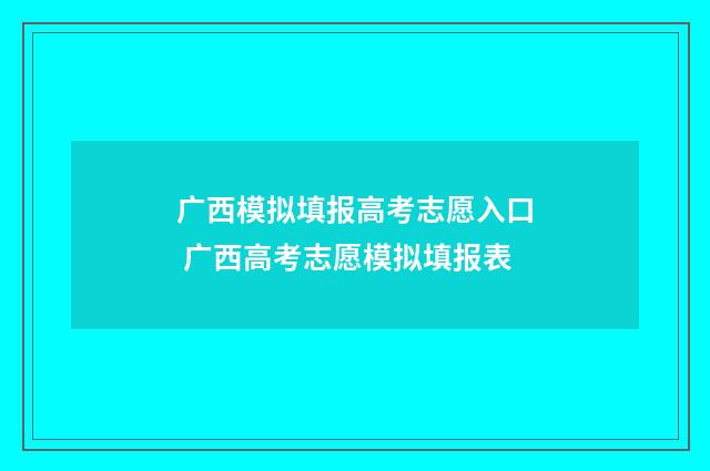 广西模拟填报高考志愿入口 广西高考志愿模拟填报表