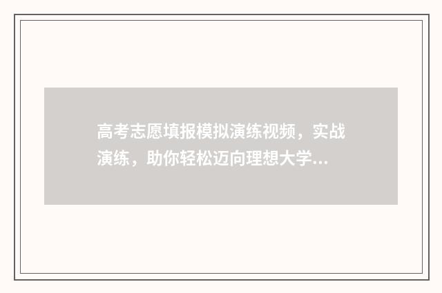 高考志愿填报模拟演练视频，实战演练，助你轻松迈向理想大学！ 高考志愿填报模板