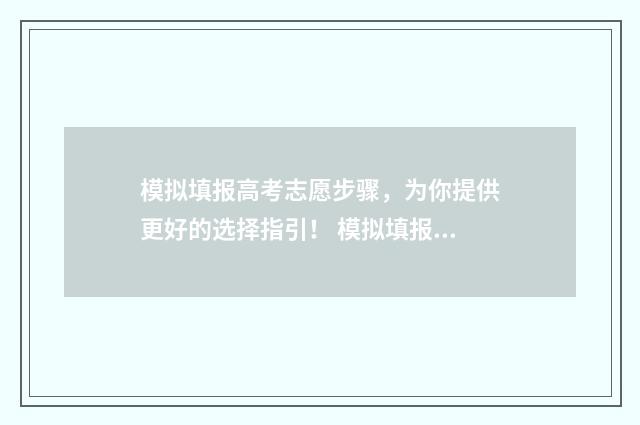 模拟填报高考志愿步骤，为你提供更好的选择指引！ 模拟填报高考志愿