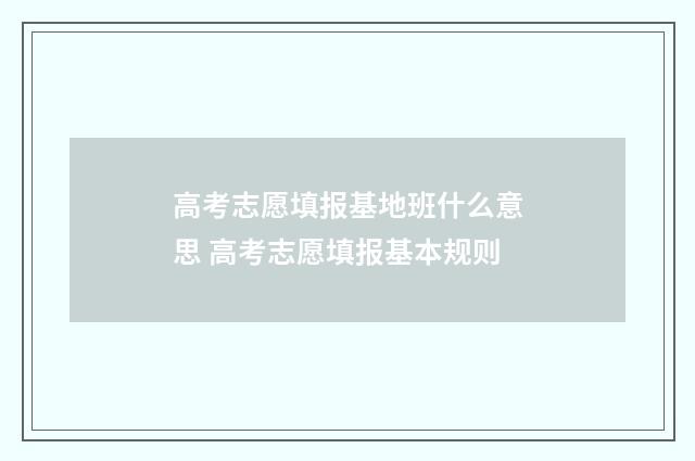 高考志愿填报基地班什么意思 高考志愿填报基本规则