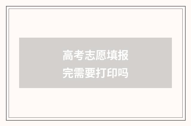高考志愿填报完需要打印吗