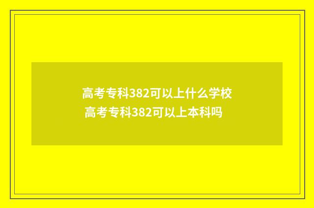 高考专科382可以上什么学校 高考专科382可以上本科吗