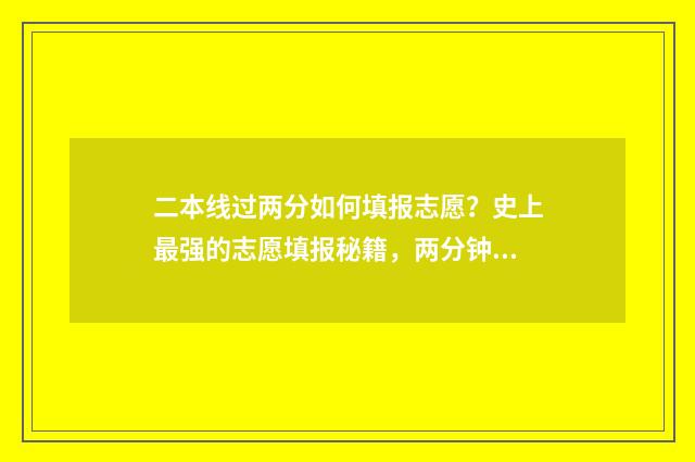 二本线过两分如何填报志愿？史上最强的志愿填报秘籍，两分钟帮你搞定！ 二本分数线过了几分可以上吗