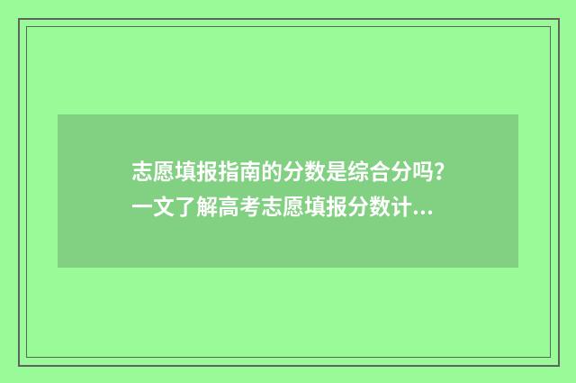 志愿填报指南的分数是综合分吗？一文了解高考志愿填报分数计算规则 志愿填报指南的录取数是今年的吗