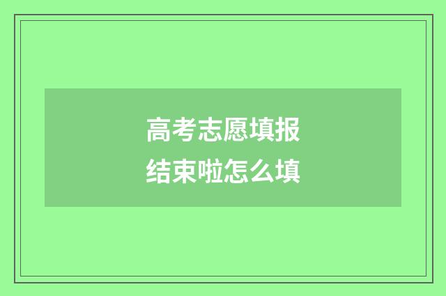 高考志愿填报结束啦怎么填
