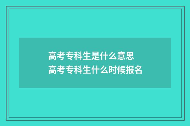 高考专科生是什么意思 高考专科生什么时候报名