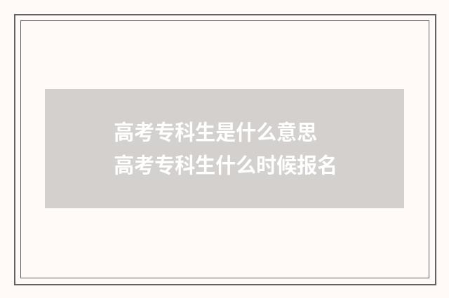高考专科生是什么意思 高考专科生什么时候报名