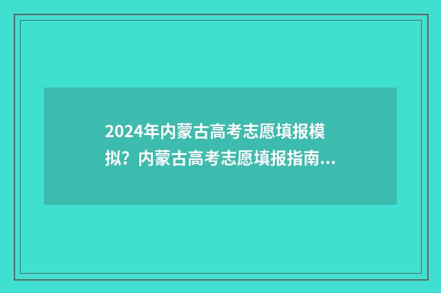 2024年内蒙古高考志愿填报模拟？内蒙古高考志愿填报指南 2024年内蒙古高考改革最新方案