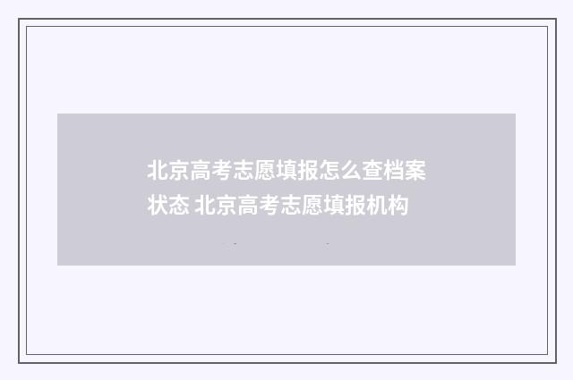 北京高考志愿填报怎么查档案状态 北京高考志愿填报机构