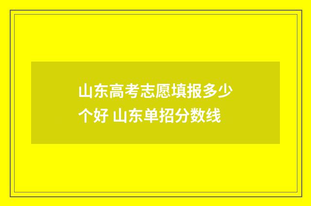 山东高考志愿填报多少个好 山东单招分数线