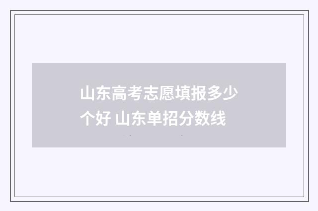 山东高考志愿填报多少个好 山东单招分数线