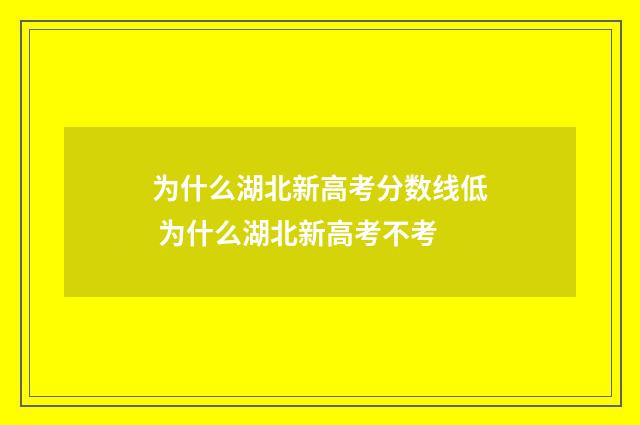 为什么湖北新高考分数线低 为什么湖北新高考不考