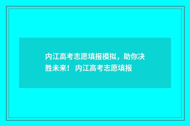 内江高考志愿填报模拟,助你决胜未来! 内江高考志愿填报