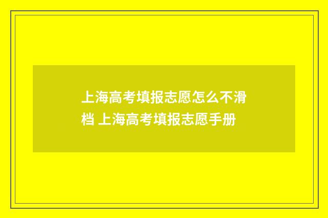 上海高考填报志愿怎么不滑档 上海高考填报志愿手册