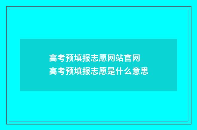 高考预填报志愿网站官网 高考预填报志愿是什么意思